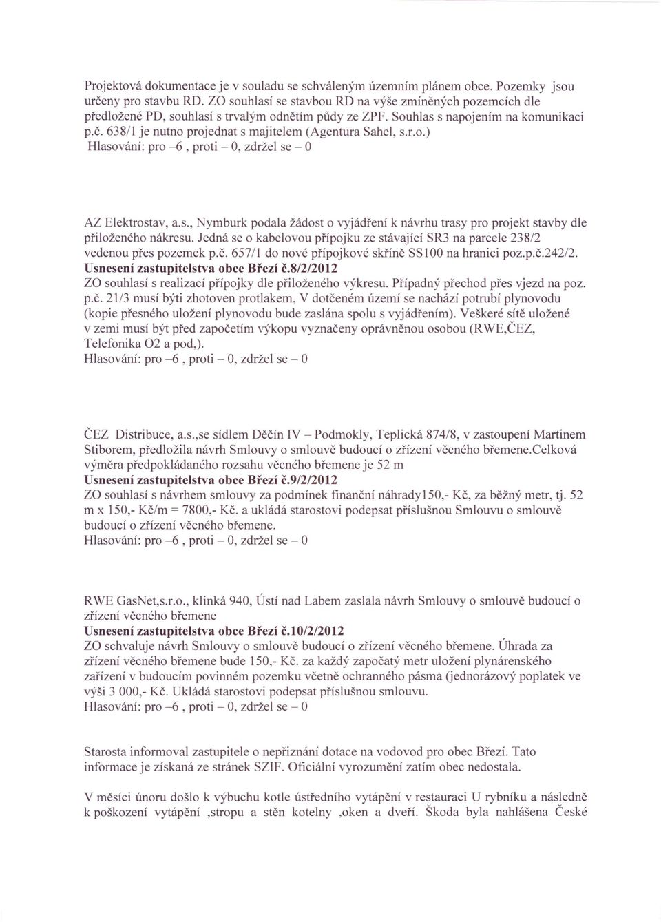 638/1 je nutno projednat s majitelem (Agentura Sahel, s.r.o.) Hlasování: pro -6, proti - 0, zdržel se - AZ Elektrostav, a.s., Nymburk podala žádost o vyjádření k návrhu trasy pro projekt stavby dle přiloženého nákresu.