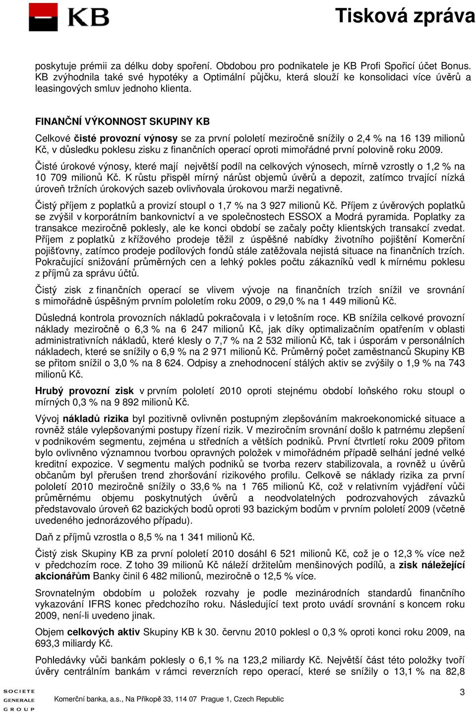 FINANČNÍ VÝKONNOST SKUPINY KB Celkové čisté provozní výnosy se za první pololetí meziročně snížily o 2,4 % na 16 139 milionů Kč, v důsledku poklesu zisku z finančních operací oproti mimořádné první