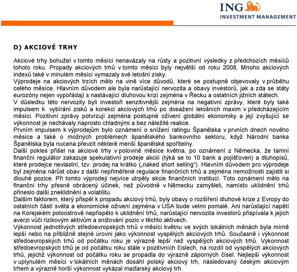 Hlavním důvodem ale byla narůstající nervozita a obavy investorů, jak a zda se státy eurozóny nejen vypořádají s nastávající dluhovou krizí zejména v Řecku a ostatních jižních státech.