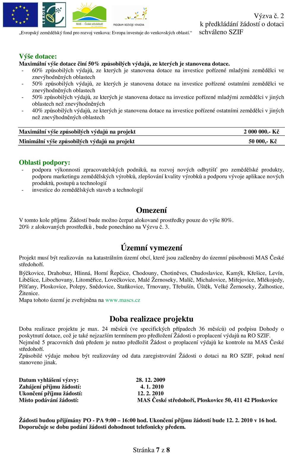 pořízené ostatními zemědělci ve znevýhodněných oblastech - 50% způsobilých výdajů, ze kterých je stanovena dotace na investice pořízené mladými zemědělci v jiných oblastech než znevýhodněných - 40%