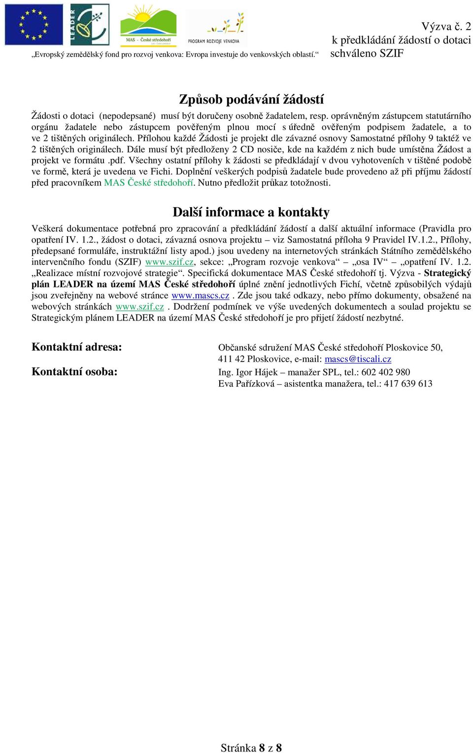 Přílohou každé Žádosti je projekt dle závazné osnovy Samostatné přílohy 9 taktéž ve 2 tištěných originálech.