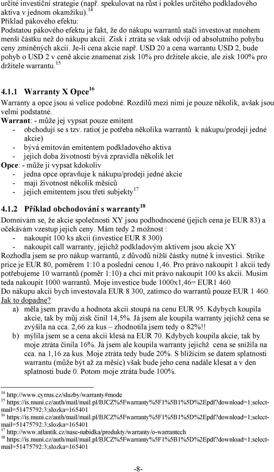 Zisk i ztráta se však odvíjí od absolutního pohybu ceny zmíněných akcií. Je-li cena akcie např.