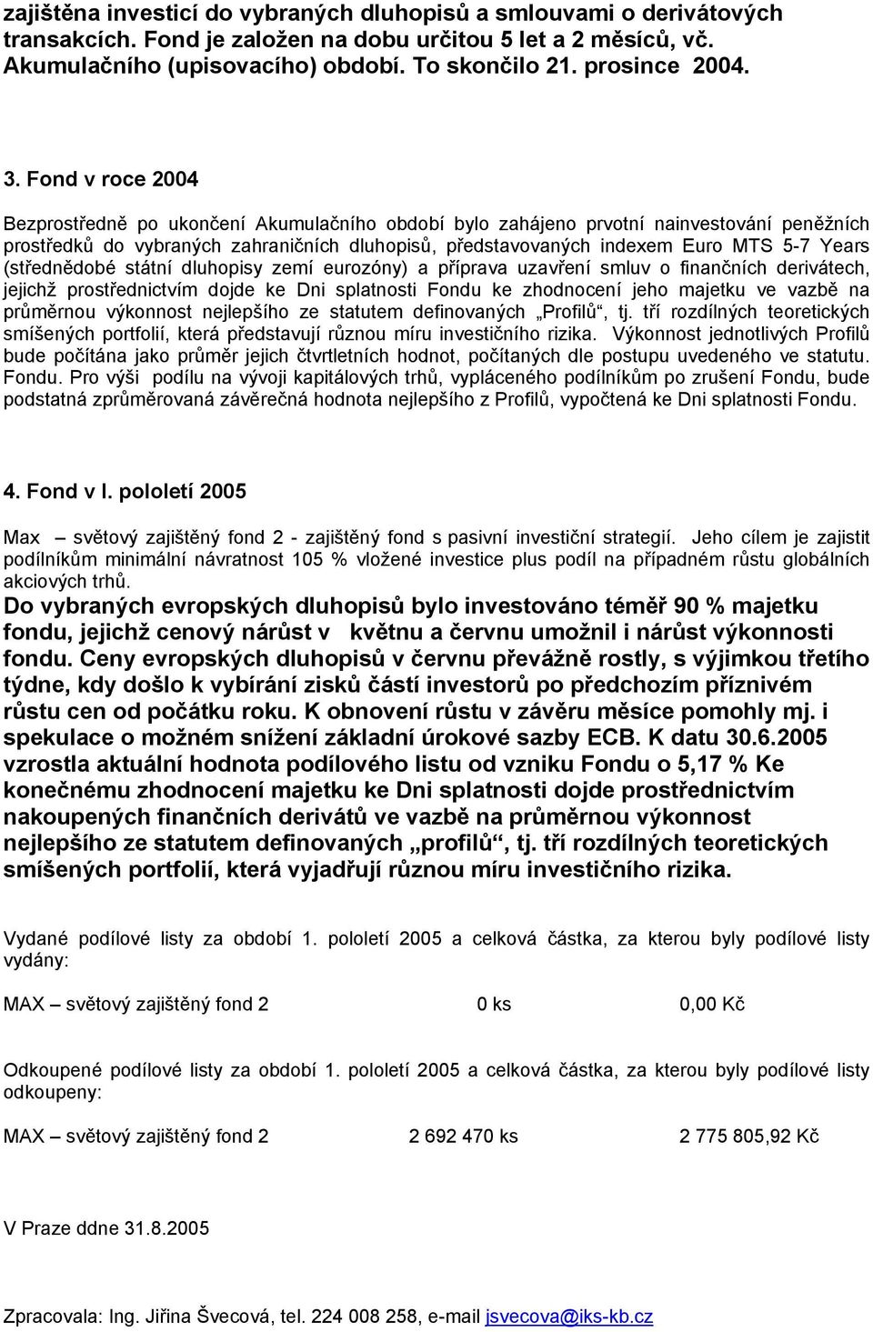 Fond v roce 2004 Bezprostředně po ukončení Akumulačního období bylo zahájeno prvotní nainvestování peněžních prostředků do vybraných zahraničních dluhopisů, představovaných indexem Euro MTS 5-7 Years