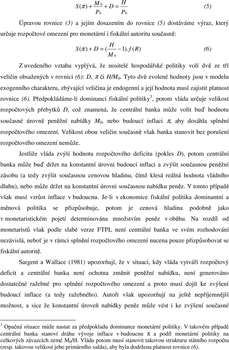 Tyto dvě zvolené hodnoty jsou v modelu exogenního charakteru, zbývající veličina je endogenní a její hodnota musí zajistit platnost rovnice (6).