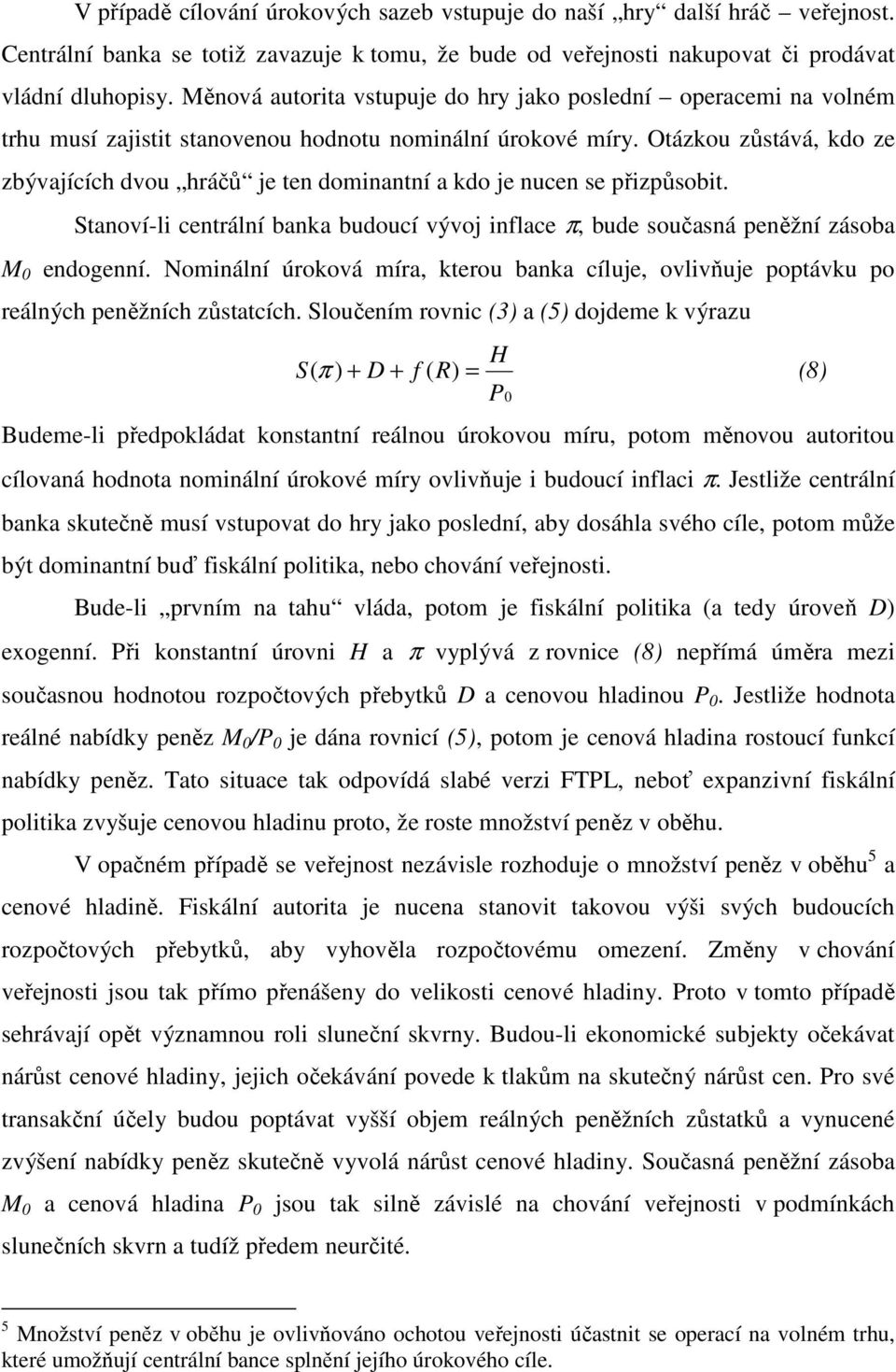 Otázkou zůstává, kdo ze zbývajících dvou hráčů je ten dominantní a kdo je nucen se přizpůsobit. Stanoví-li centrální banka budoucí vývoj inflace π, bude současná peněžní zásoba M 0 endogenní.