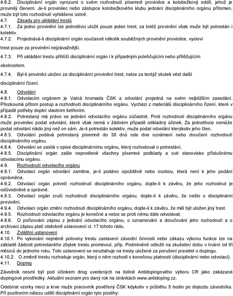 Za jedno provinění lze jednotlivci uložit pouze jeden trest; za totéž provinění však muže být potrestán i kolektiv. 4.7.2.