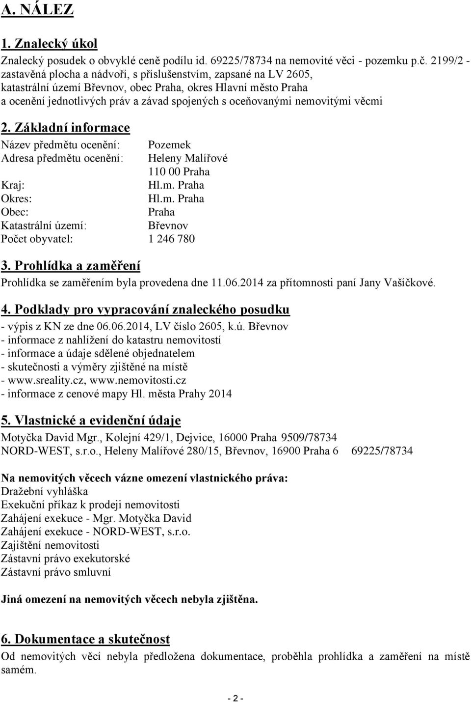 nemovitými věcmi 2. Základní informace Název předmětu ocenění: Pozemek Adresa předmětu ocenění: Heleny Malířové 110 00 Praha Kraj: Hl.m. Praha Okres: Hl.m. Praha Obec: Praha Katastrální území: Břevnov Počet obyvatel: 1 246 780 3.