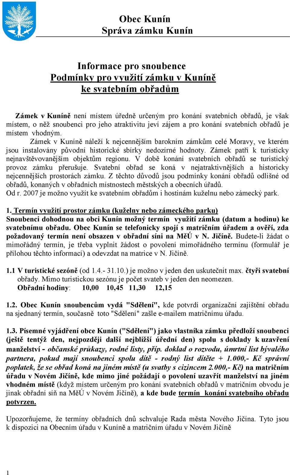 Zámek v Kuníně náleţí k nejcennějším barokním zámkům celé Moravy, ve kterém jsou instalovány původní historické sbírky nedozírné hodnoty. Zámek patří k turisticky nejnavštěvovanějším objektům regionu.