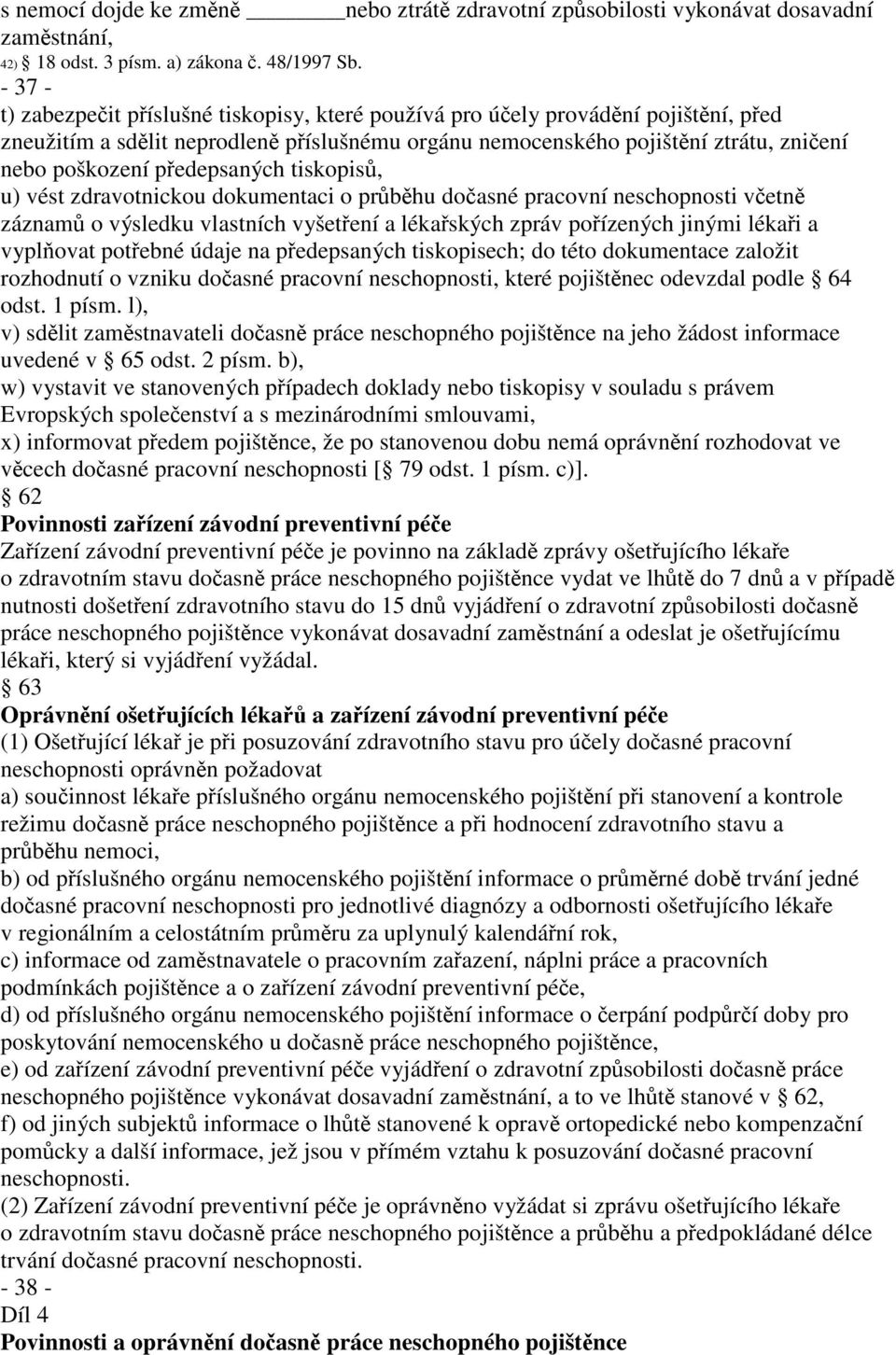 předepsaných tiskopisů, u) vést zdravotnickou dokumentaci o průběhu dočasné pracovní neschopnosti včetně záznamů o výsledku vlastních vyšetření a lékařských zpráv pořízených jinými lékaři a vyplňovat