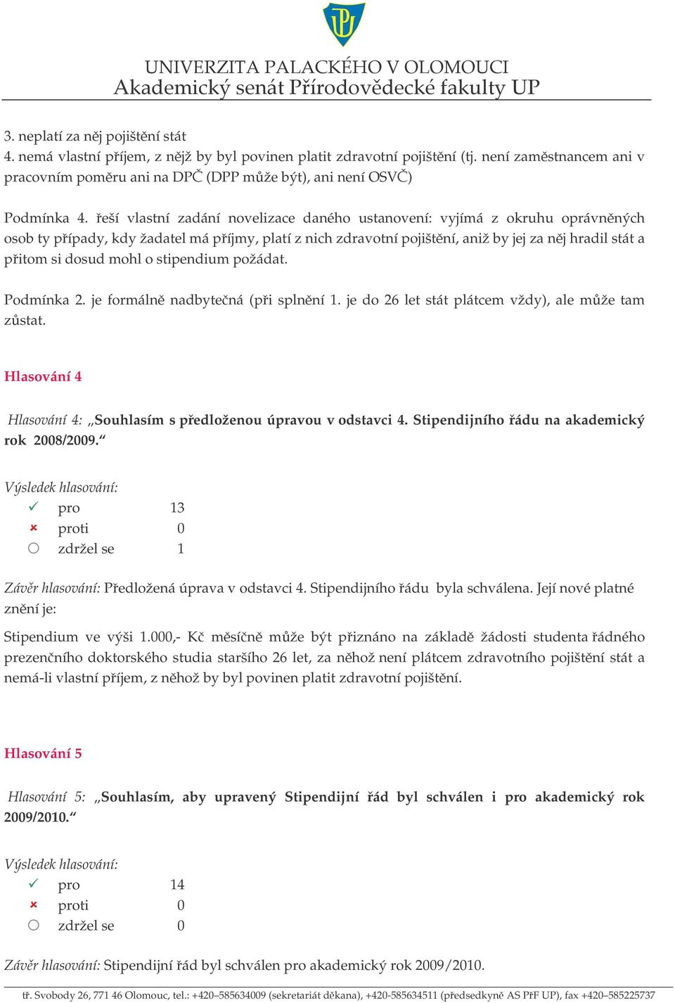 o stipendium požádat. Podmínka 2. je formáln nadbytená (pi splnní 1. je do 26 let stát plátcem vždy), ale mže tam zstat. Hlasování 4 Hlasování 4: Souhlasím s pedloženou úpravou v odstavci 4.