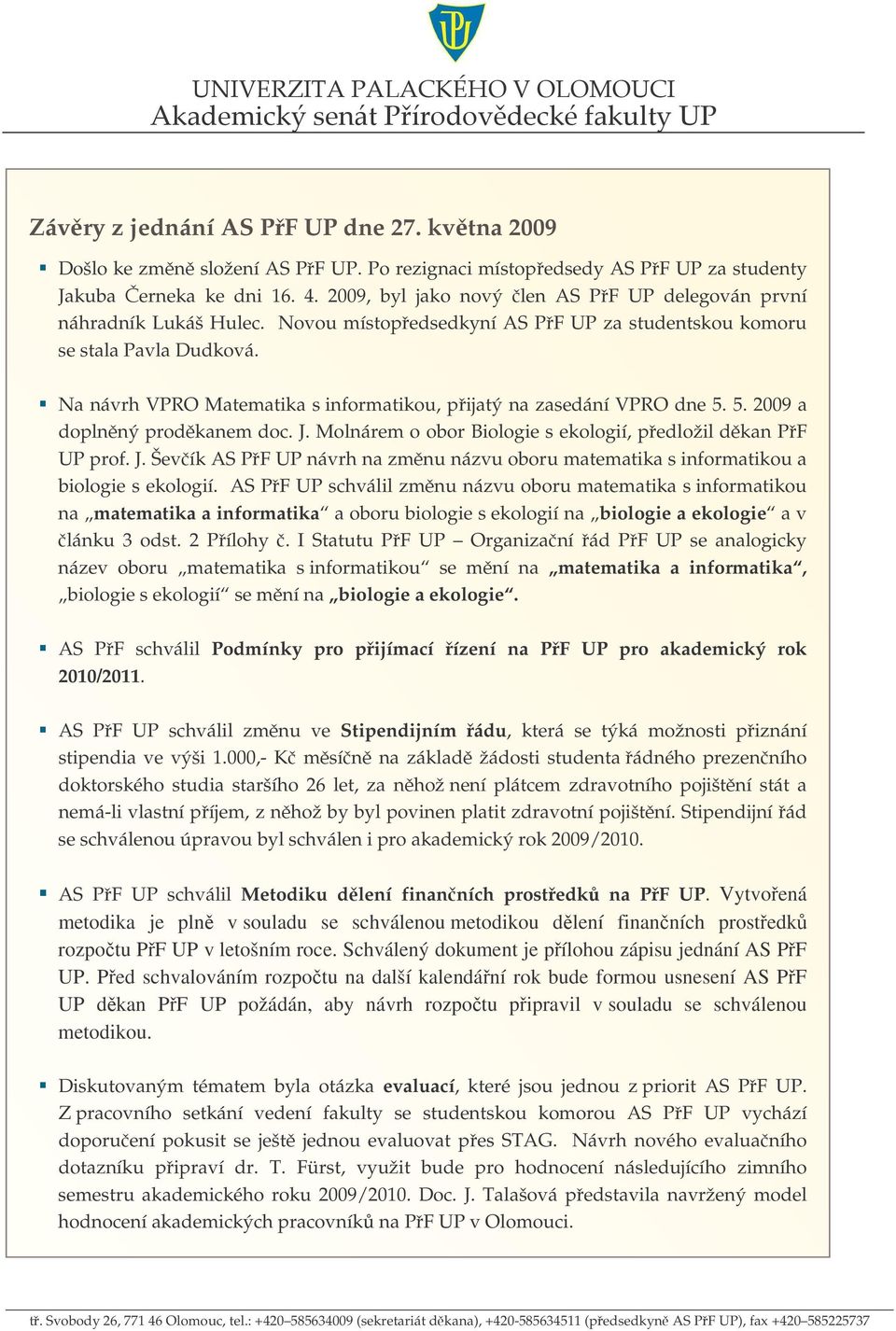 Na návrh VPRO Matematika s informatikou, pijatý na zasedání VPRO dne 5. 5. 2009 a doplnný prodkanem doc. J. Molnárem o obor Biologie s ekologií, pedložil dkan PF UP prof. J. Ševík AS PF UP návrh na zmnu názvu oboru matematika s informatikou a biologie s ekologií.
