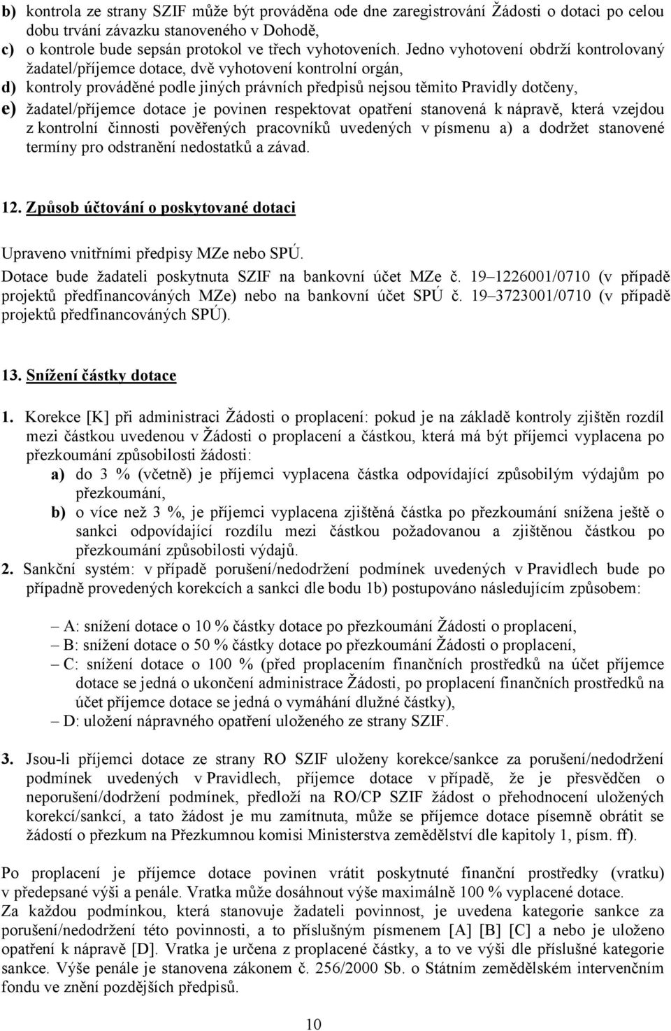 dotace je povinen respektovat opatření stanovená k nápravě, která vzejdou z kontrolní činnosti pověřených pracovníků uvedených v písmenu a) a dodržet stanovené termíny pro odstranění nedostatků a