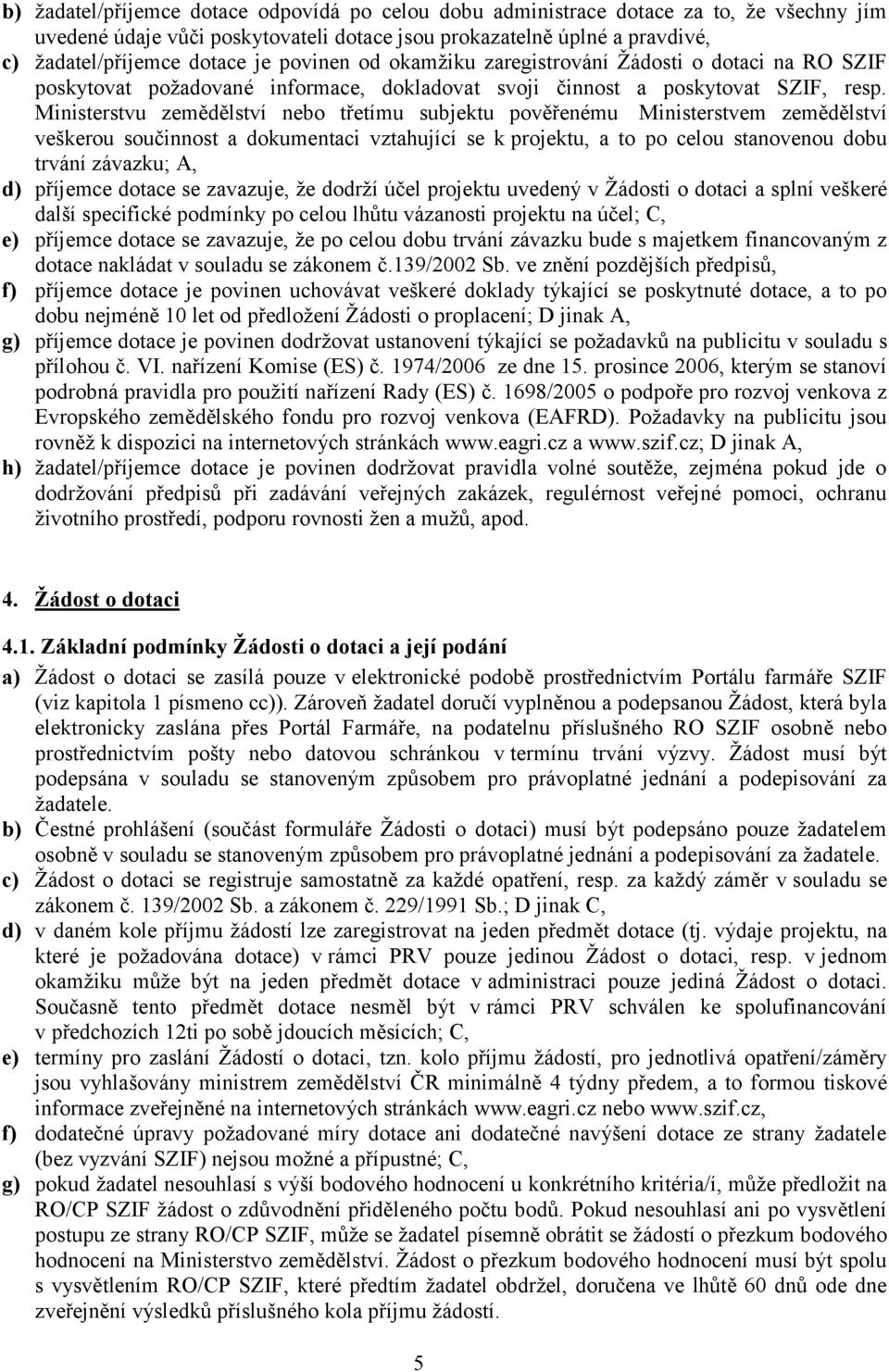 Ministerstvu zemědělství nebo třetímu subjektu pověřenému Ministerstvem zemědělství veškerou součinnost a dokumentaci vztahující se k projektu, a to po celou stanovenou dobu trvání závazku; A, d)