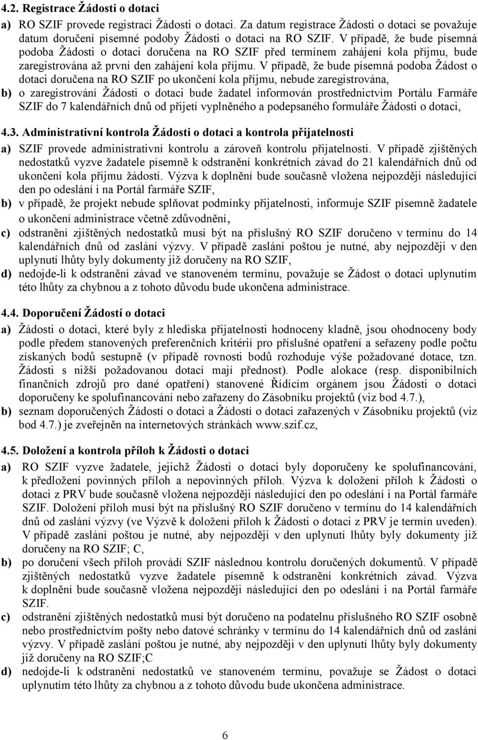 V případě, že bude písemná podoba Žádost o dotaci doručena na RO SZIF po ukončení kola příjmu, nebude zaregistrována, b) o zaregistrování Žádosti o dotaci bude žadatel informován prostřednictvím