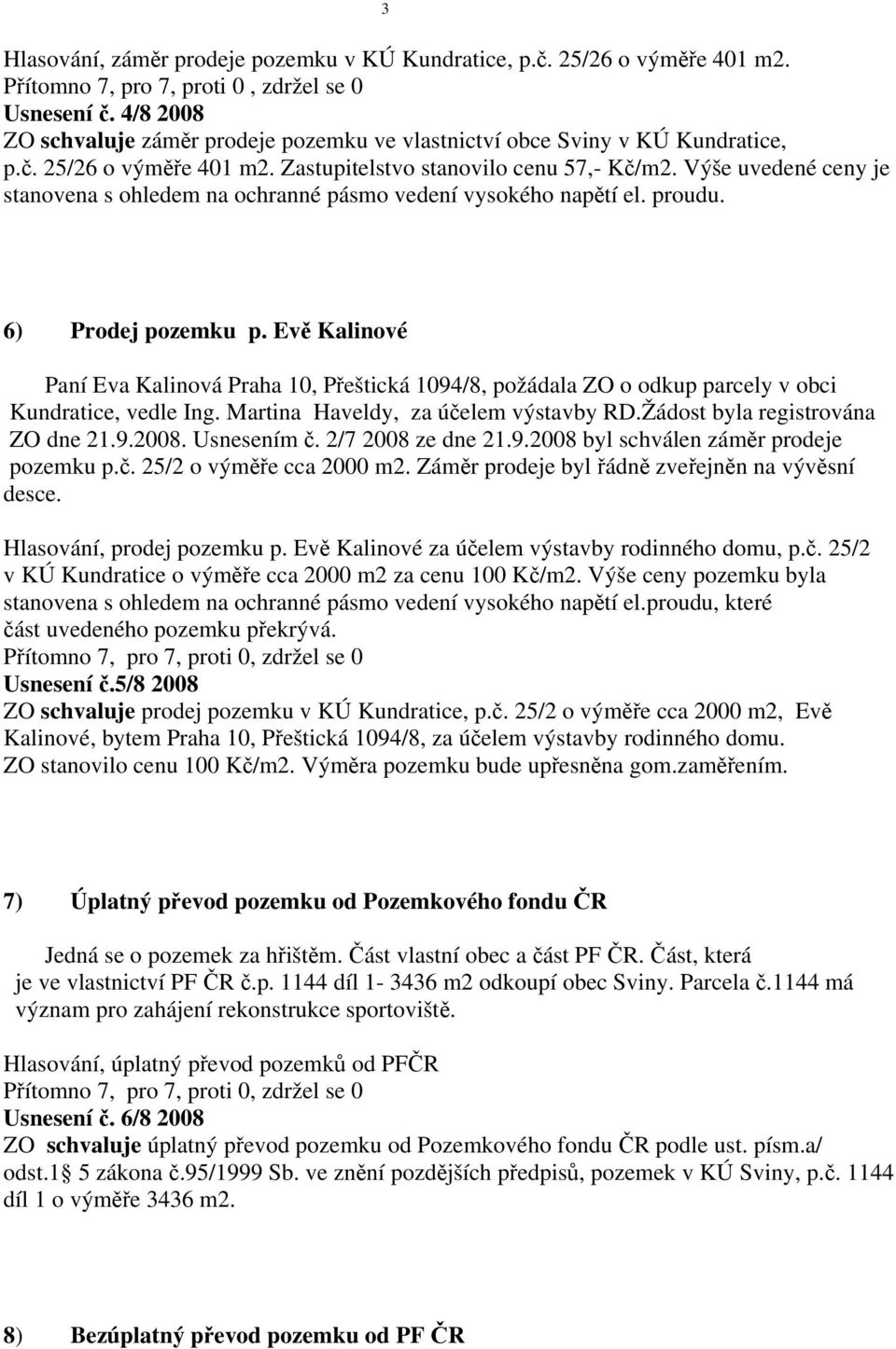 Výše uvedené ceny je stanovena s ohledem na ochranné pásmo vedení vysokého napětí el. proudu. 6) Prodej pozemku p.