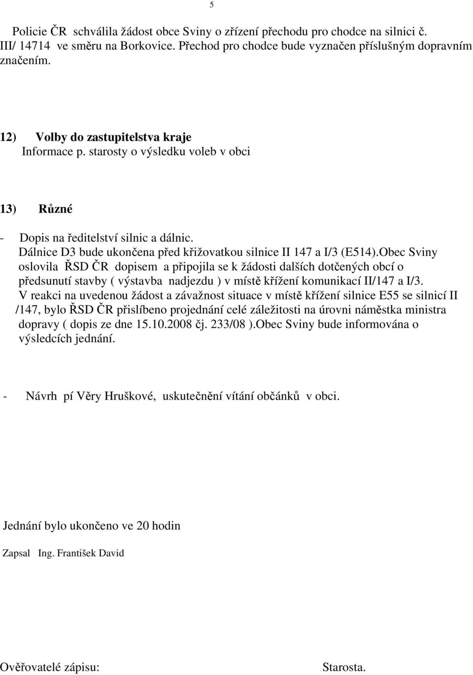 Obec Sviny oslovila ŘSD ČR dopisem a připojila se k žádosti dalších dotčených obcí o předsunutí stavby ( výstavba nadjezdu ) v místě křížení komunikací II/147 a I/3.