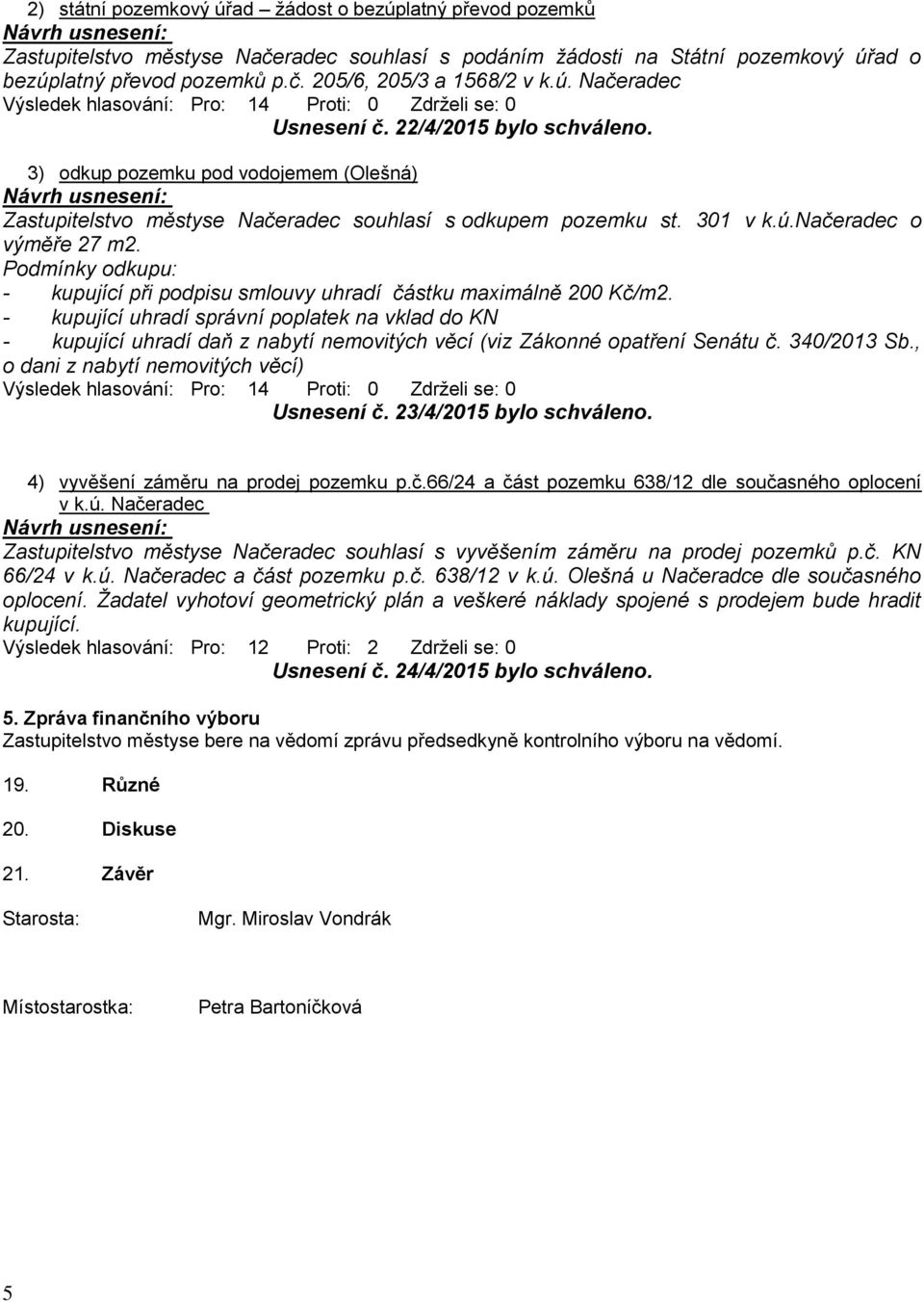 Podmínky odkupu: - kupující při podpisu smlouvy uhradí částku maximálně 200 Kč/m2.