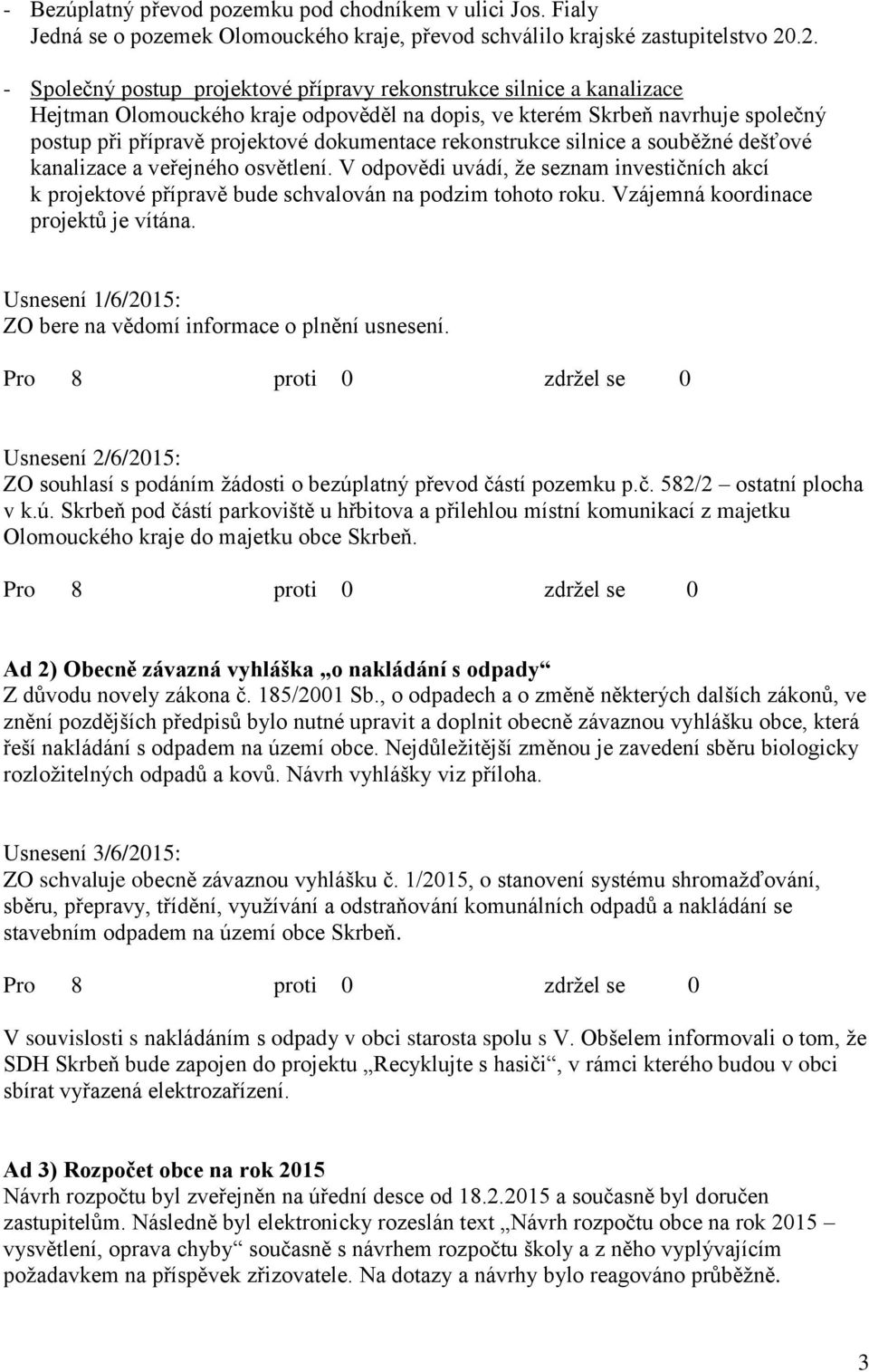 rekonstrukce silnice a souběžné dešťové kanalizace a veřejného osvětlení. V odpovědi uvádí, že seznam investičních akcí k projektové přípravě bude schvalován na podzim tohoto roku.