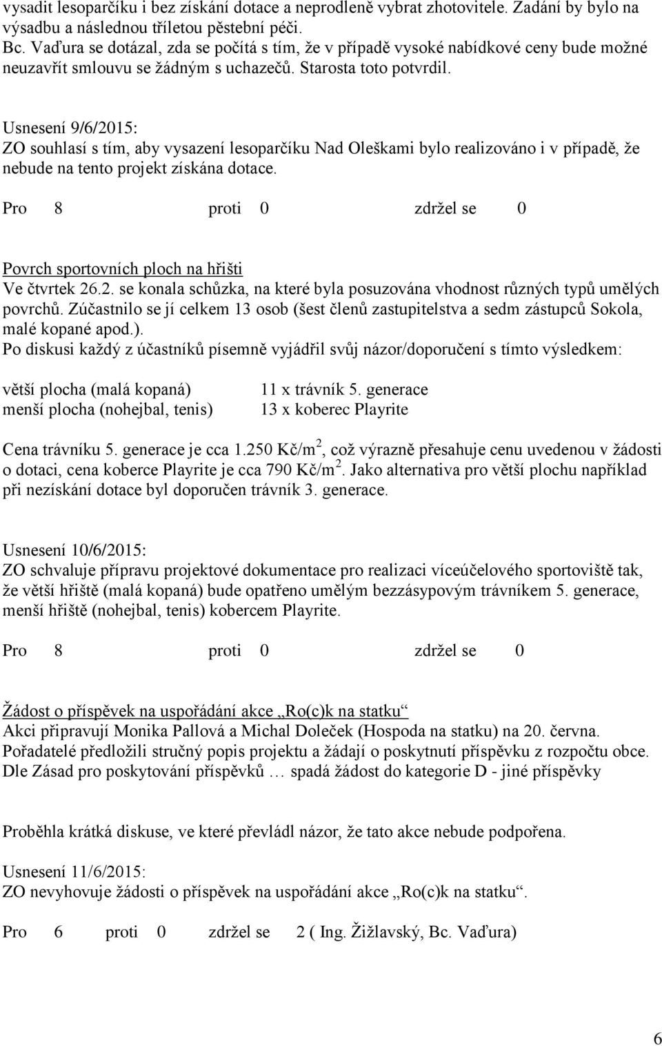 Usnesení 9/6/2015: ZO souhlasí s tím, aby vysazení lesoparčíku Nad Oleškami bylo realizováno i v případě, že nebude na tento projekt získána dotace. Povrch sportovních ploch na hřišti Ve čtvrtek 26.2. se konala schůzka, na které byla posuzována vhodnost různých typů umělých povrchů.