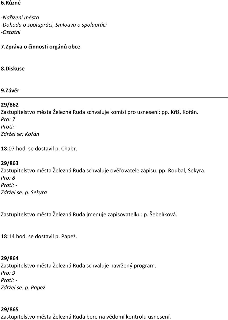 29/863 Zastupitelstvo města Železná Ruda schvaluje ověřovatele zápisu: pp. Roubal, Sekyra. Pro: 8 Proti: - Zdržel se: p.