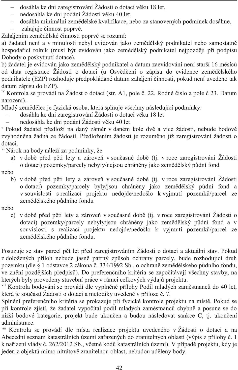 Zahájením zemědělské činnosti poprvé se rozumí: a) žadatel není a v minulosti nebyl evidován jako zemědělský podnikatel nebo samostatně hospodařící rolník (musí být evidován jako zemědělský