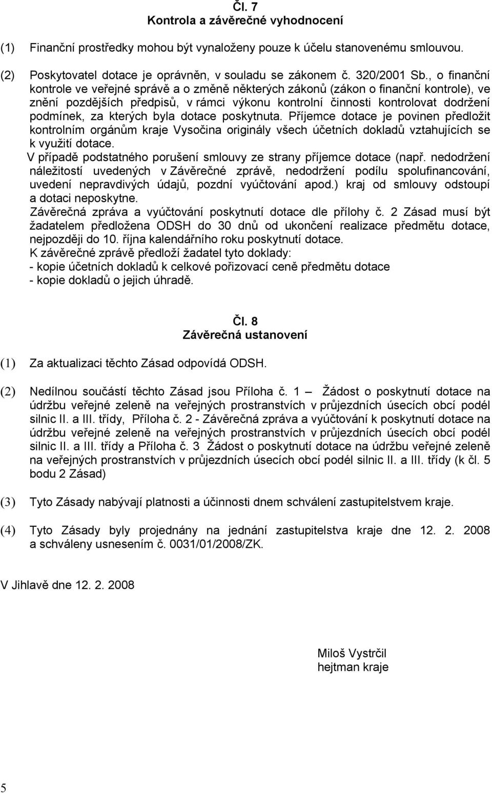 kterých byla dotace poskytnuta. Příjemce dotace je povinen předložit kontrolním orgánům kraje Vysočina originály všech účetních dokladů vztahujících se k využití dotace.