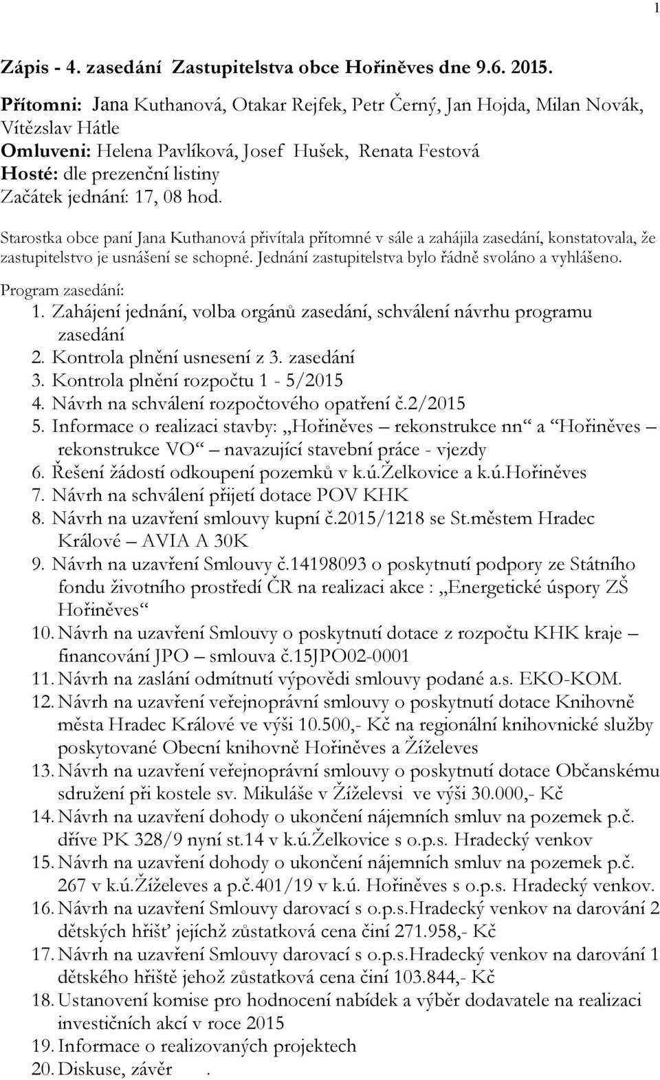 08 hod. Starostka obce paní Jana Kuthanová přivítala přítomné v sále a zahájila zasedání, konstatovala, že zastupitelstvo je usnášení se schopné. Jednání zastupitelstva bylo řádně svoláno a vyhlášeno.
