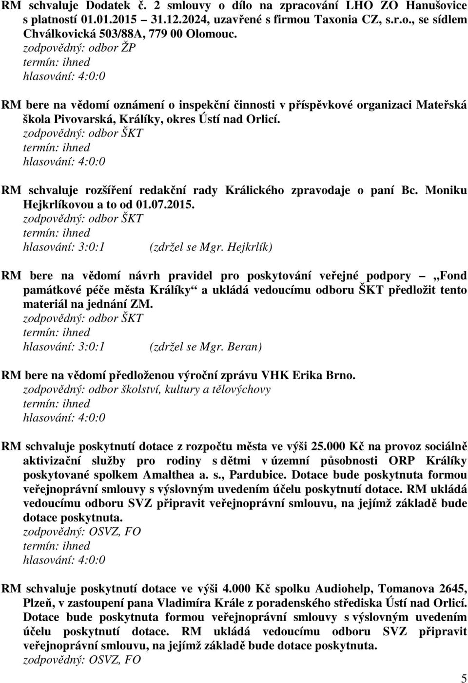 zodpovědný: odbor ŠKT RM schvaluje rozšíření redakční rady Králického zpravodaje o paní Bc. Moniku Hejkrlíkovou a to od 01.07.2015. zodpovědný: odbor ŠKT hlasování: 3:0:1 (zdržel se Mgr.