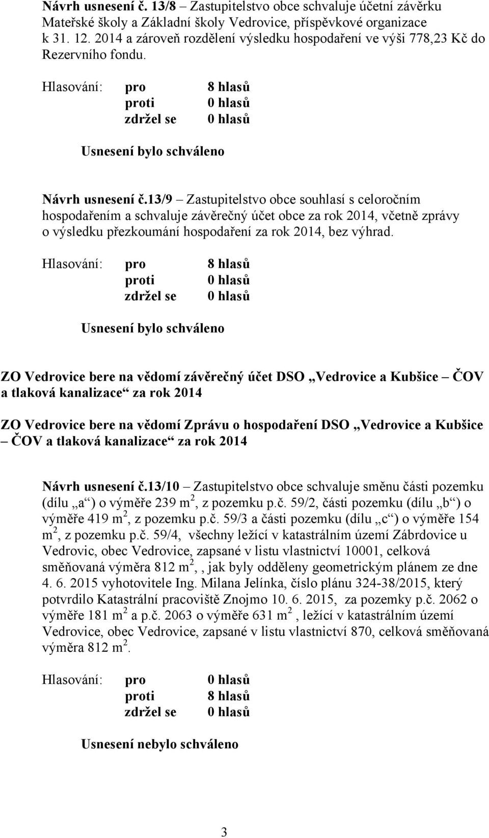 13/9 Zastupitelstvo obce souhlasí s celoročním hospodařením a schvaluje závěrečný účet obce za rok 2014, včetně zprávy o výsledku přezkoumání hospodaření za rok 2014, bez výhrad.