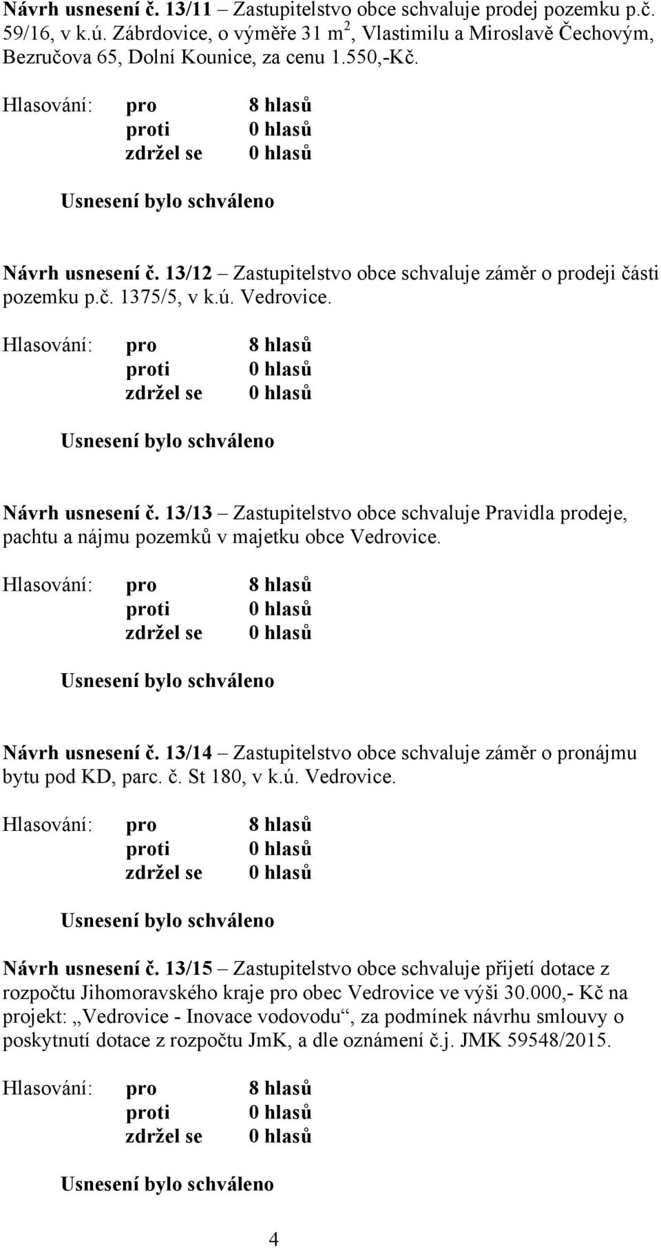 13/13 Zastupitelstvo obce schvaluje Pravidla prodeje, pachtu a nájmu pozemků v majetku obce Vedrovice. Návrh usnesení č. 13/14 Zastupitelstvo obce schvaluje záměr o pronájmu bytu pod KD, parc. č. St 180, v k.