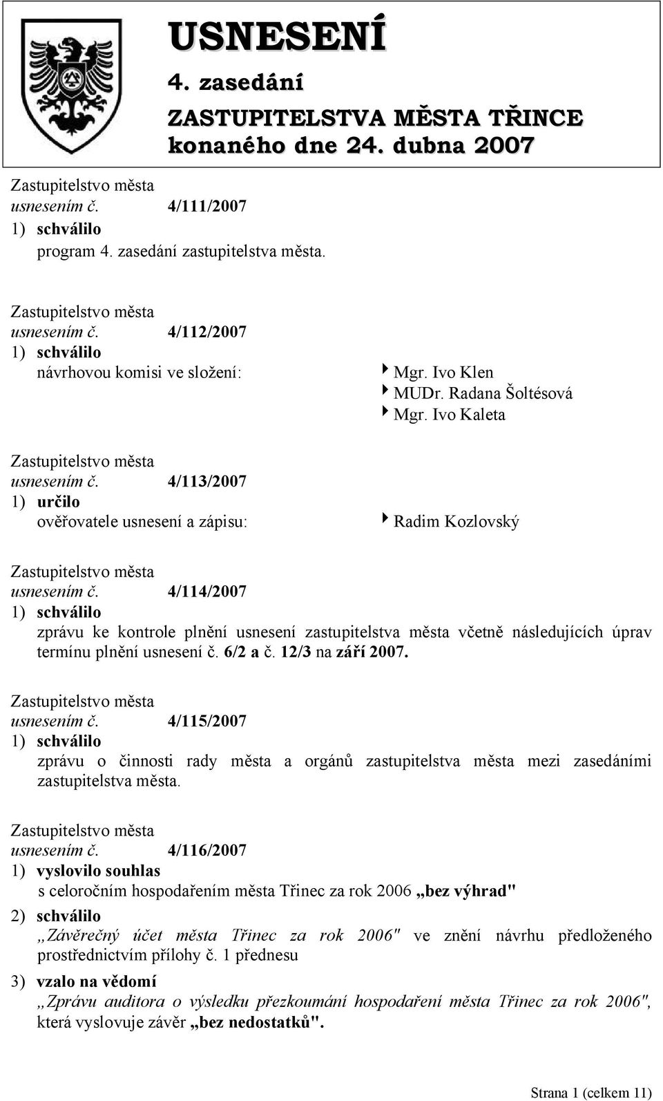 4/114/2007 zprávu ke kontrole plnění usnesení zastupitelstva města včetně následujících úprav termínu plnění usnesení č. 6/2 a č. 12/3 na září 2007. usnesením č.