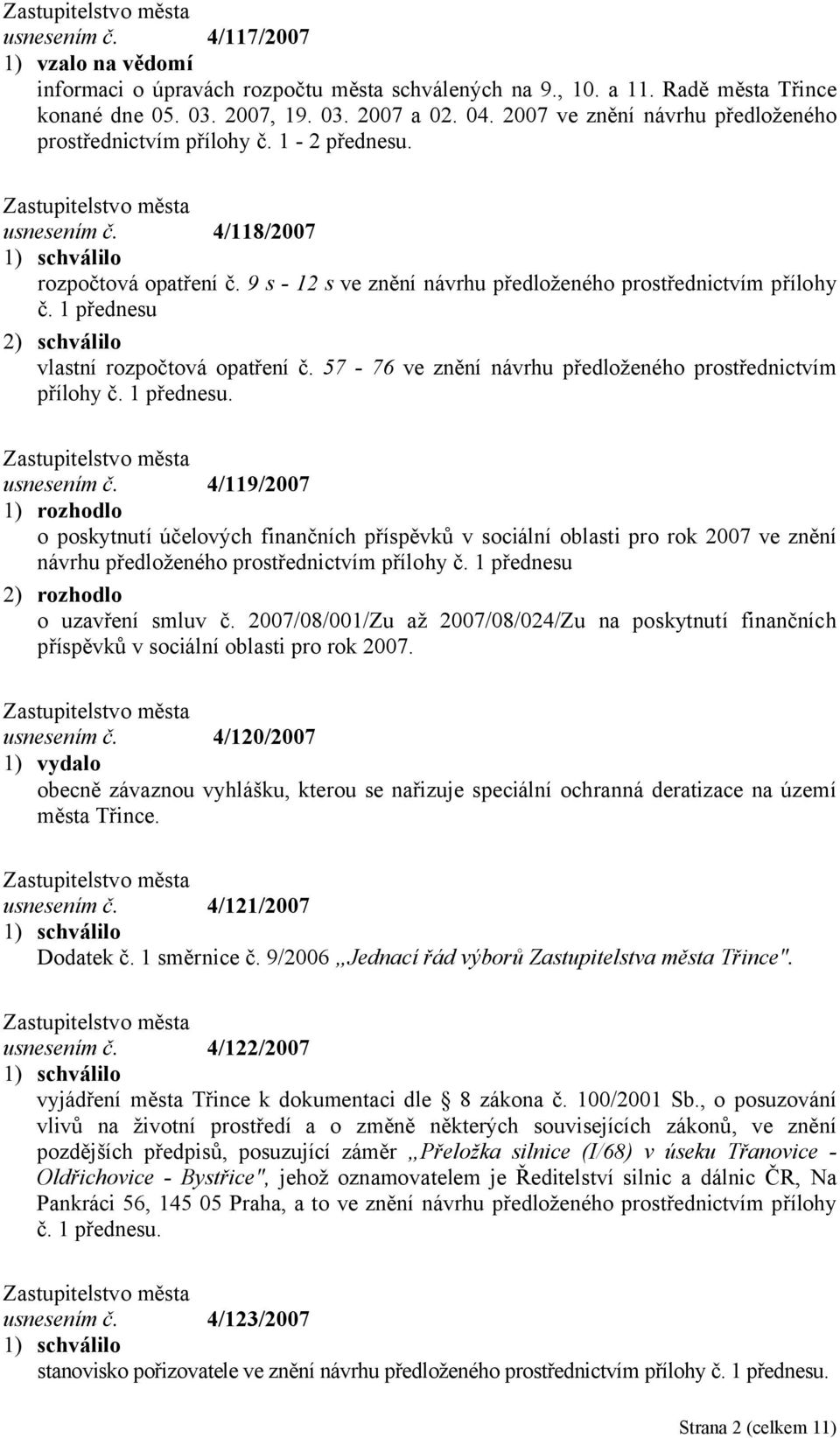 1 přednesu 2) schválilo vlastní rozpočtová opatření č. 57-76 ve znění návrhu předloženého prostřednictvím přílohy č. 1 přednesu. usnesením č.