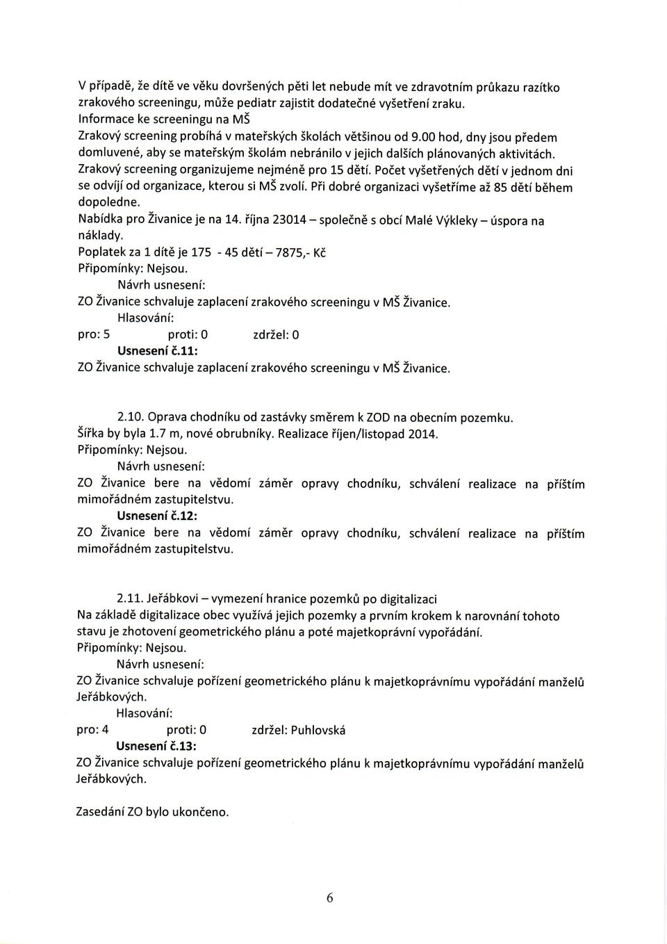 00 hod, dny jsou piedem domluven6, aby se mateisk'im 5kol5m nebrdnilo v jejich dalsich pldnovanfch aktivit6ch. Zrakov'(l screening organizujeme nejm6n6 pro 15 d6ti.