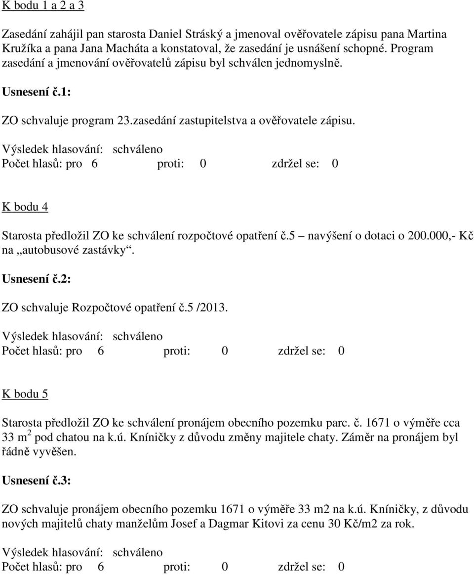 K bodu 4 Starosta předložil ZO ke schválení rozpočtové opatření č.5 navýšení o dotaci o 200.000,- Kč na autobusové zastávky. Usnesení č.2: ZO schvaluje Rozpočtové opatření č.5 /2013.