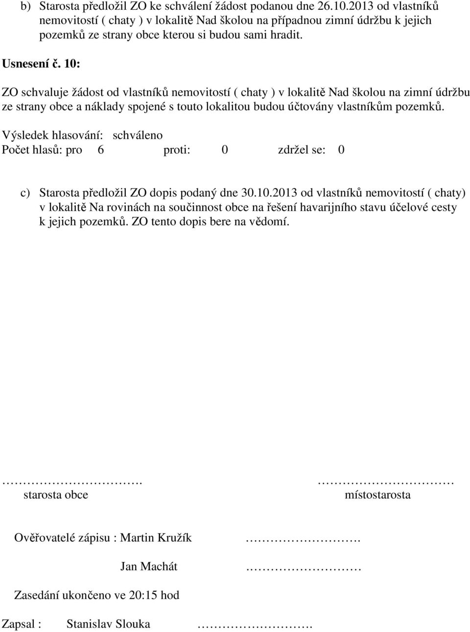 10: ZO schvaluje žádost od vlastníků nemovitostí ( chaty ) v lokalitě Nad školou na zimní údržbu ze strany obce a náklady spojené s touto lokalitou budou účtovány vlastníkům pozemků.