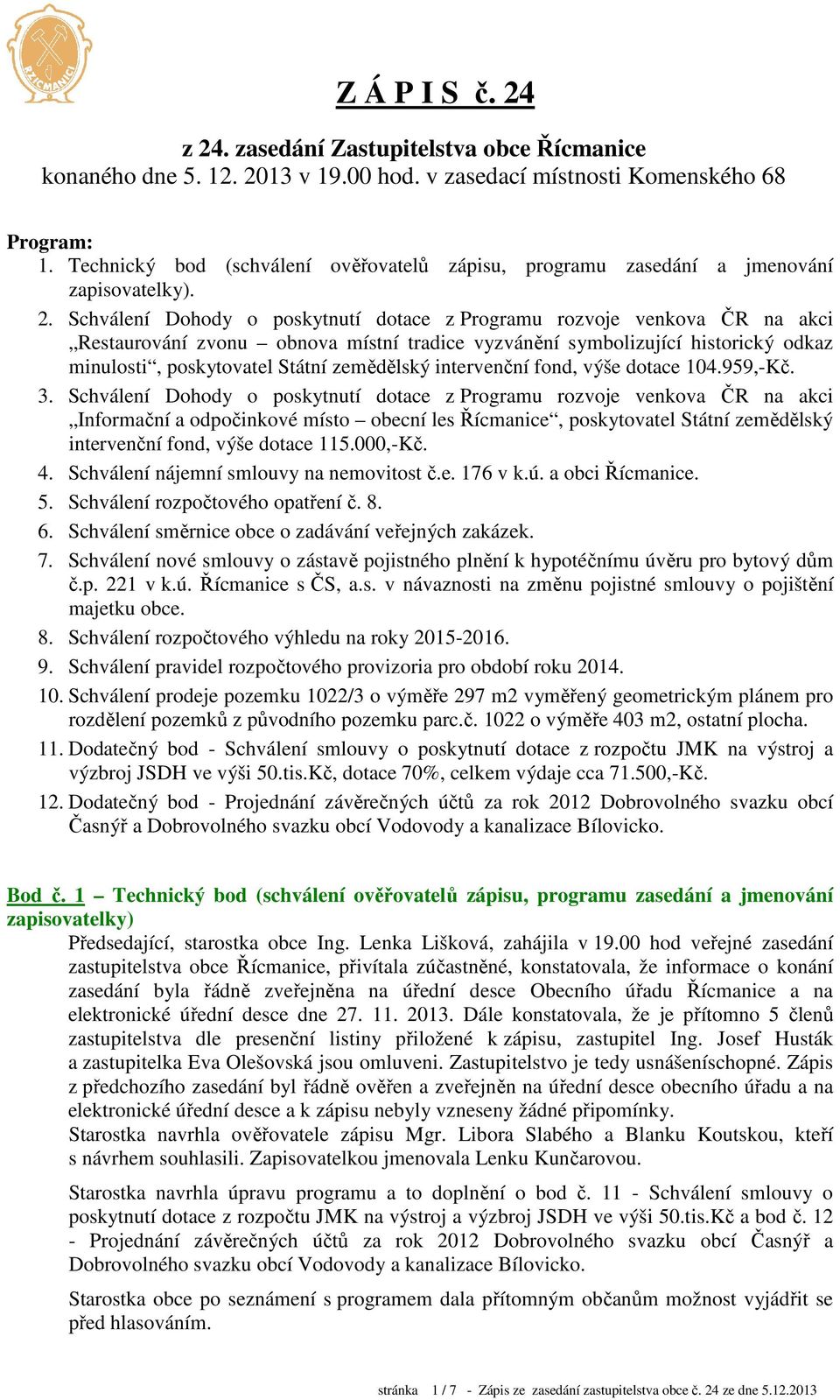 Schválení Dohody o poskytnutí dotace z Programu rozvoje venkova ČR na akci intervenční fond, výše dotace 115.000,-Kč. 4. Schválení nájemní smlouvy na nemovitost č.e. 176 v k.ú. a obci Řícmanice. 5.
