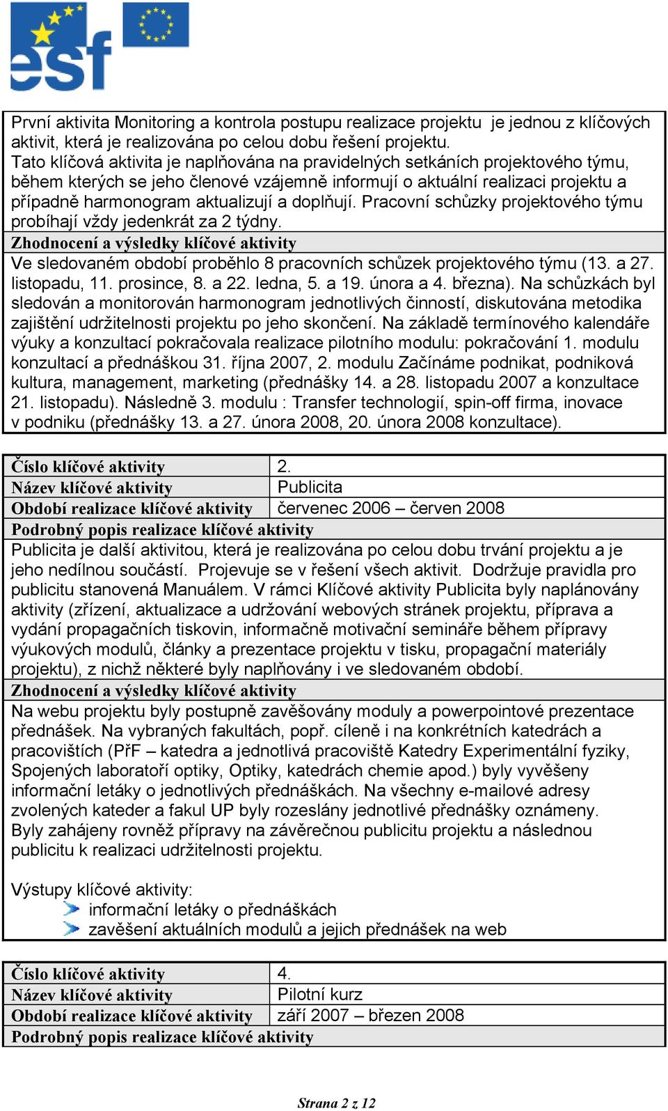 doplňují. Pracovní schůzky projektového týmu probíhají vždy jedenkrát za 2 týdny. Zhodnocení a výsledky klíčové aktivity Ve sledovaném období proběhlo 8 pracovních schůzek projektového týmu (13. a 27.