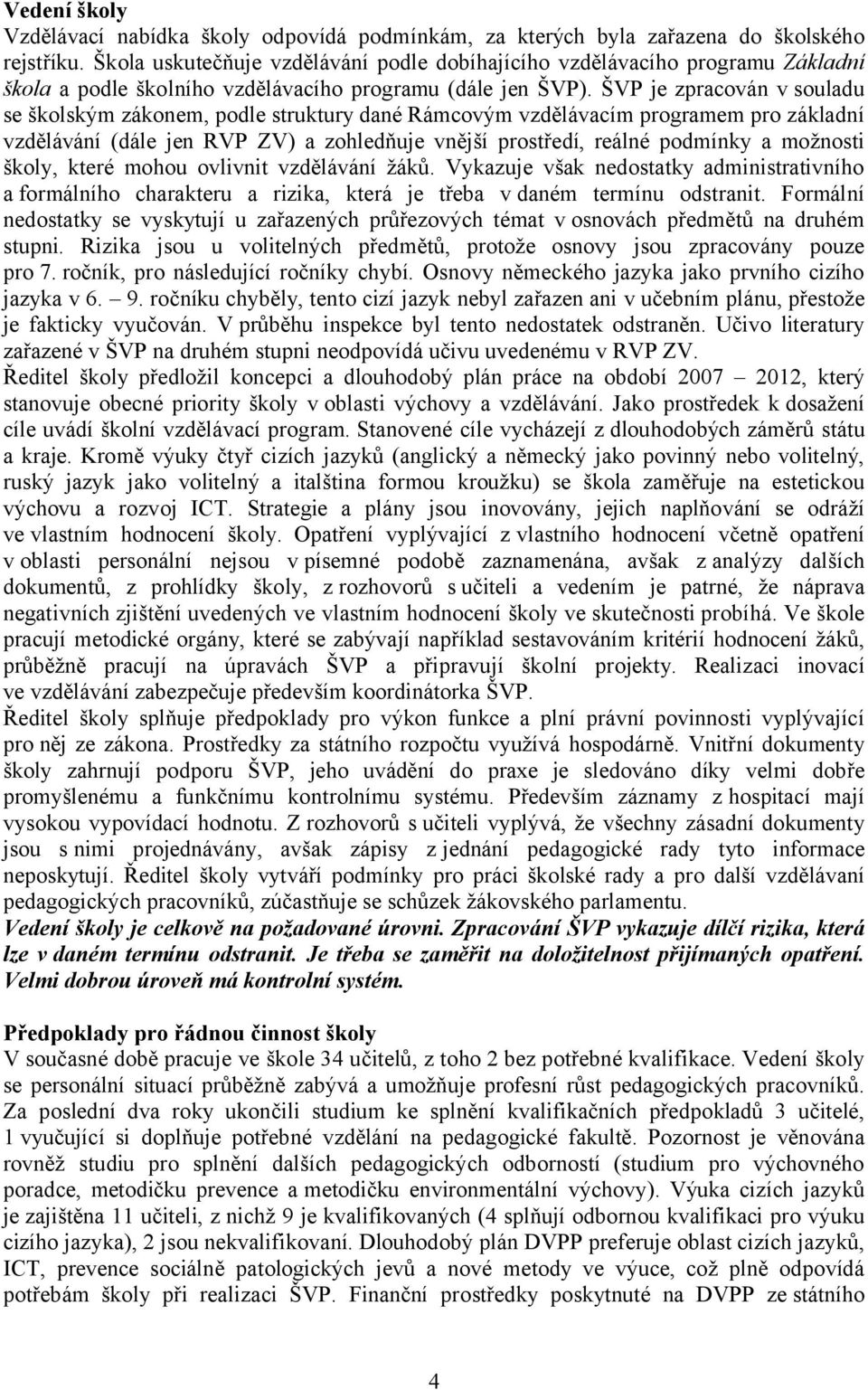 ŠVP je zpracován v souladu se školským zákonem, podle struktury dané Rámcovým vzdělávacím programem pro základní vzdělávání (dále jen RVP ZV) a zohledňuje vnější prostředí, reálné podmínky a možnosti