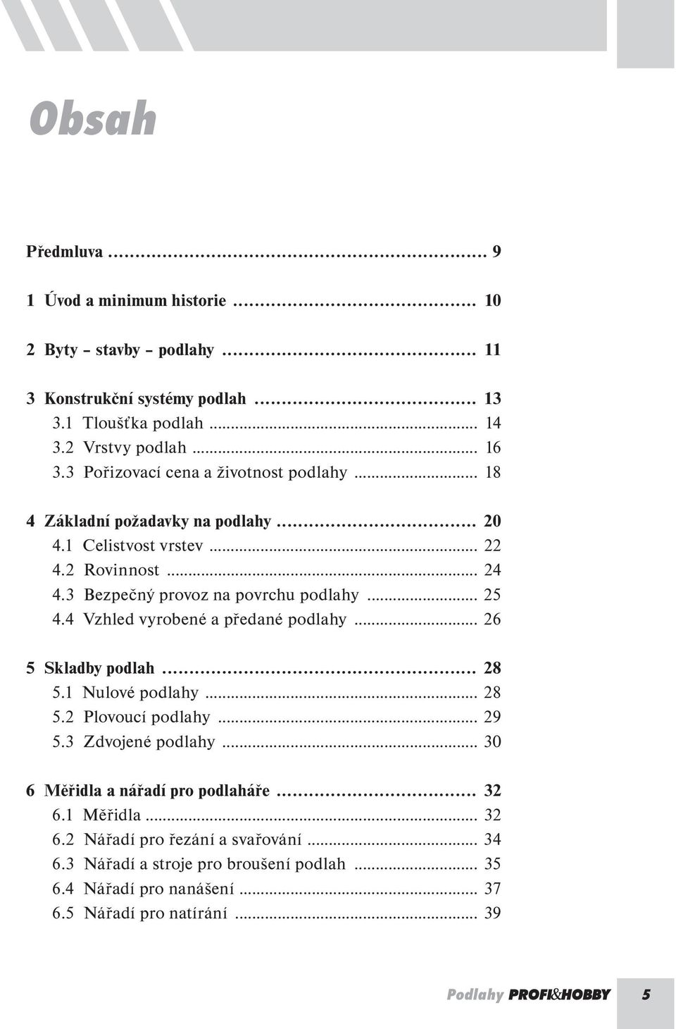 4 Vzhled vyrobené a předané podlahy... 26 5 Skladby podlah... 28 5.1 Nulové podlahy... 28 5.2 Plovoucí podlahy... 29 5.3 Zdvojené podlahy... 30 6 Měřidla a nářadí pro podlaháře.