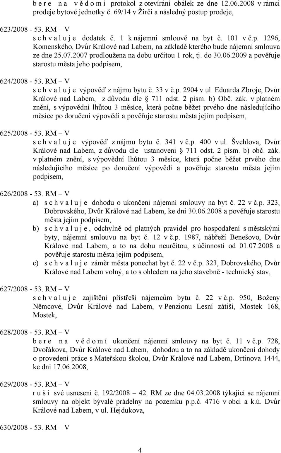 2009 a pověřuje starostu města jeho podpisem, 624/2008-53. RM V s c h v a l u j e výpověď z nájmu bytu č. 33 v č.p. 2904 v ul. Eduarda Zbroje, Dvůr Králové nad Labem, z důvodu dle 711 odst. 2 písm.