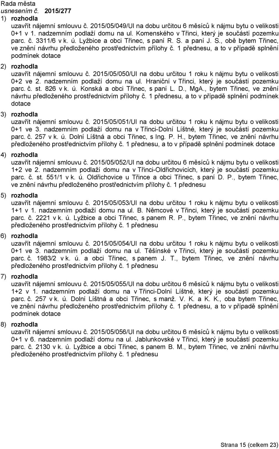 1 přednesu, a to v případě splnění podmínek dotace uzavřít nájemní smlouvu č. 2015/05/050/Ul na dobu určitou 1 roku k nájmu bytu o velikosti 0+2 ve 2. nadzemním podlaží domu na ul.