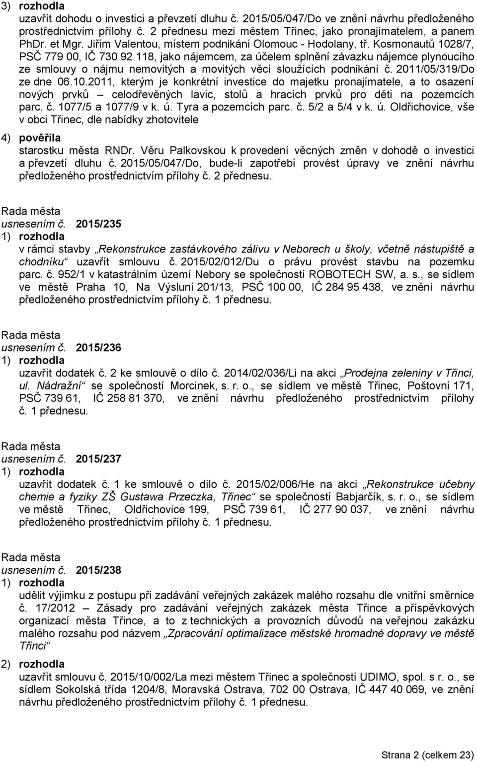 Kosmonautů 1028/7, PSČ 779 00, IČ 730 92 118, jako nájemcem, za účelem splnění závazku nájemce plynoucího ze smlouvy o nájmu nemovitých a movitých věcí sloužících podnikání č.