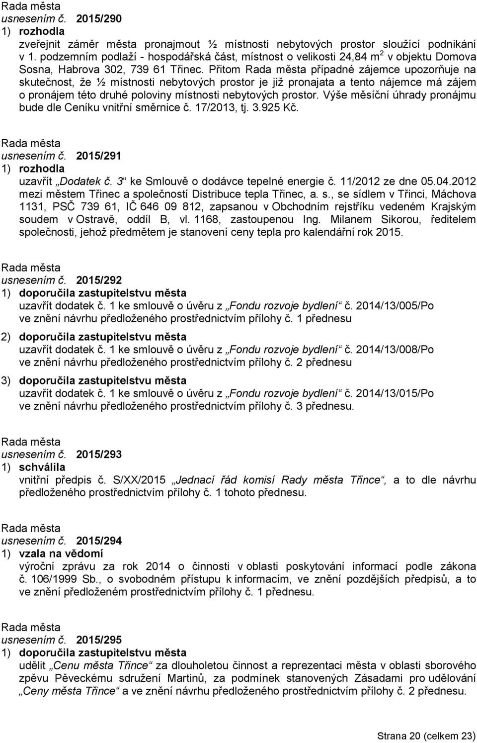 Přitom případné zájemce upozorňuje na skutečnost, že ½ místnosti nebytových prostor je již pronajata a tento nájemce má zájem o pronájem této druhé poloviny místnosti nebytových prostor.