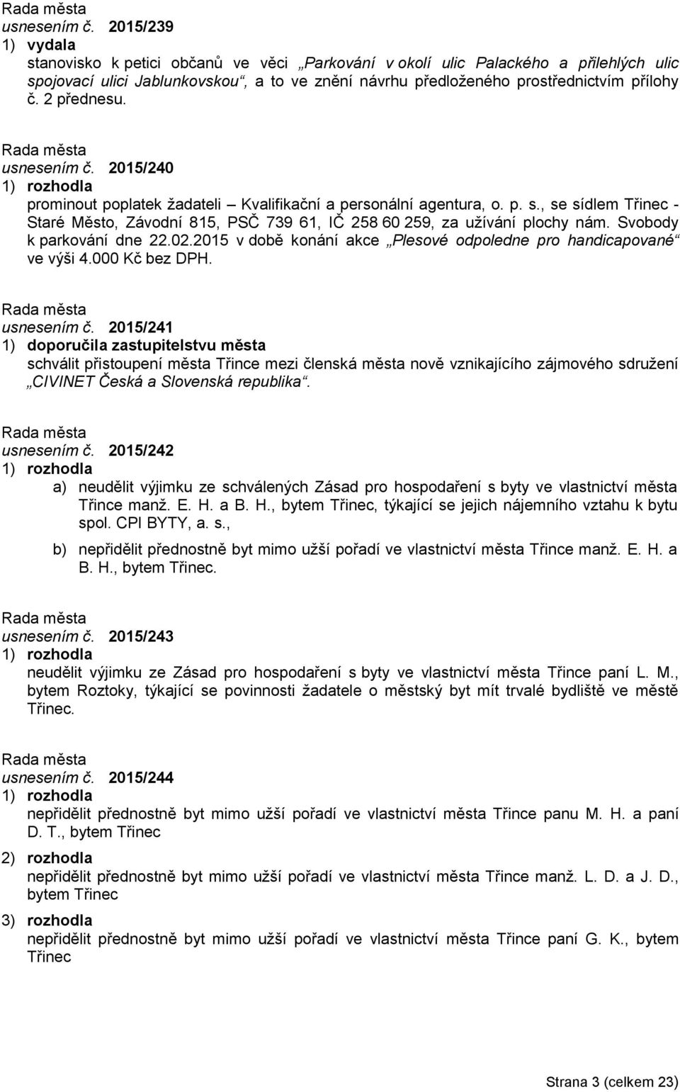 2 přednesu.  2015/240 prominout poplatek žadateli Kvalifikační a personální agentura, o. p. s., se sídlem Třinec - Staré Město, Závodní 815, PSČ 739 61, IČ 258 60 259, za užívání plochy nám.