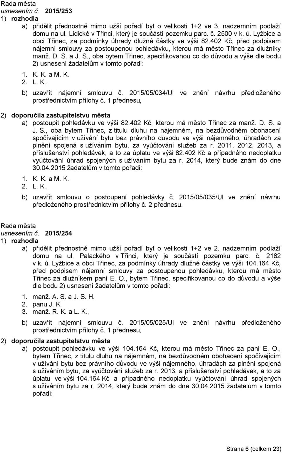 a J. S., oba bytem Třinec, specifikovanou co do důvodu a výše dle bodu 2) usnesení žadatelům v tomto pořadí: 1. K. K. a M. K. 2. L. K., b) uzavřít nájemní smlouvu č.