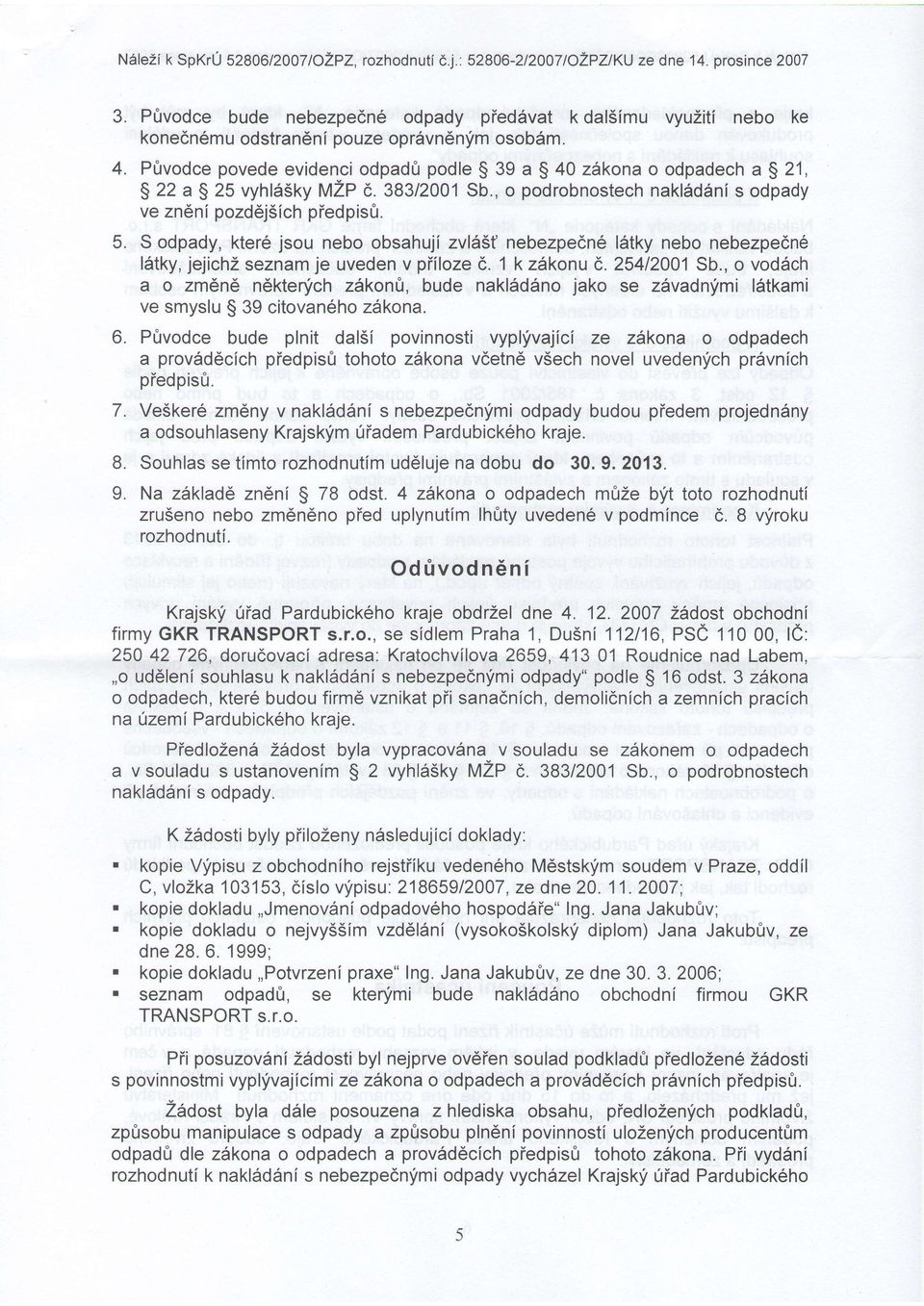 Pftvodce povede evidenci odpadfr podle $ 39 a $ 40 zdkona o odpadech a $ 21, $ 22 a $ 25 vyhls5ky MZP 6. 383/2001 Sb., o podrobnostech nakl6d6ni s odpady ve zndni pozddj5ich piedpisfr. 5.