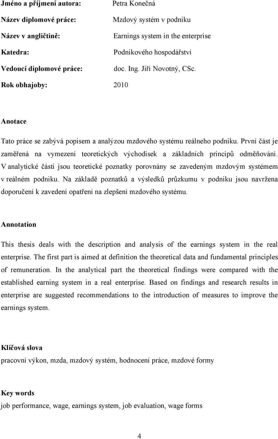 První část je zaměřená na vymezení teoretických východisek a základních principů odměňování. V analytické části jsou teoretické poznatky porovnány se zavedeným mzdovým systémem v reálném podniku.