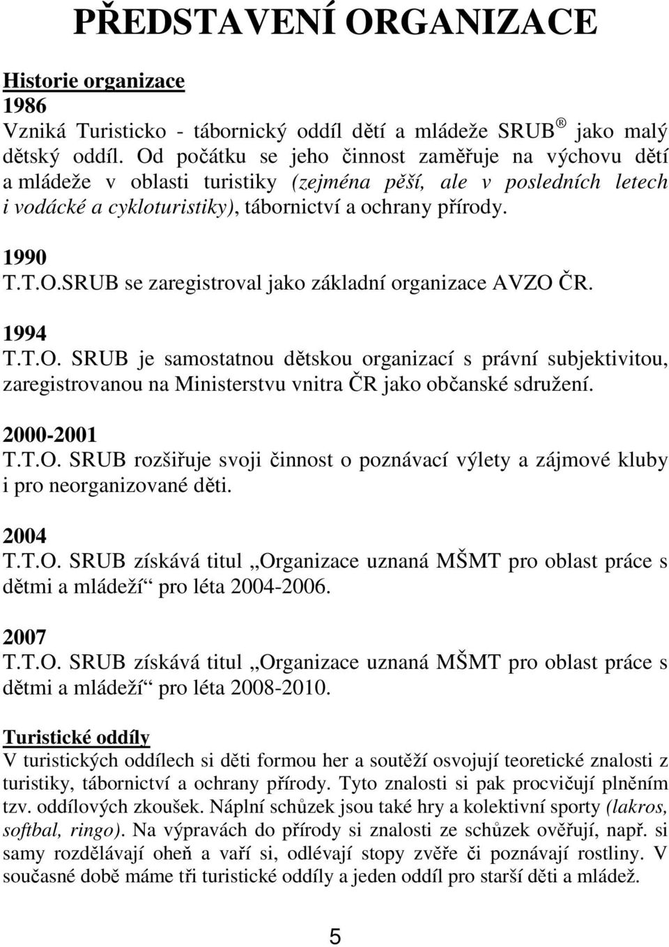 1994 T.T.O. SRUB je samostatnou dětskou organizací s právní subjektivitou, zaregistrovanou na Ministerstvu vnitra ČR jako občanské sdružení. 2000-2001 T.T.O. SRUB rozšiřuje svoji činnost o poznávací výlety a zájmové kluby i pro neorganizované děti.