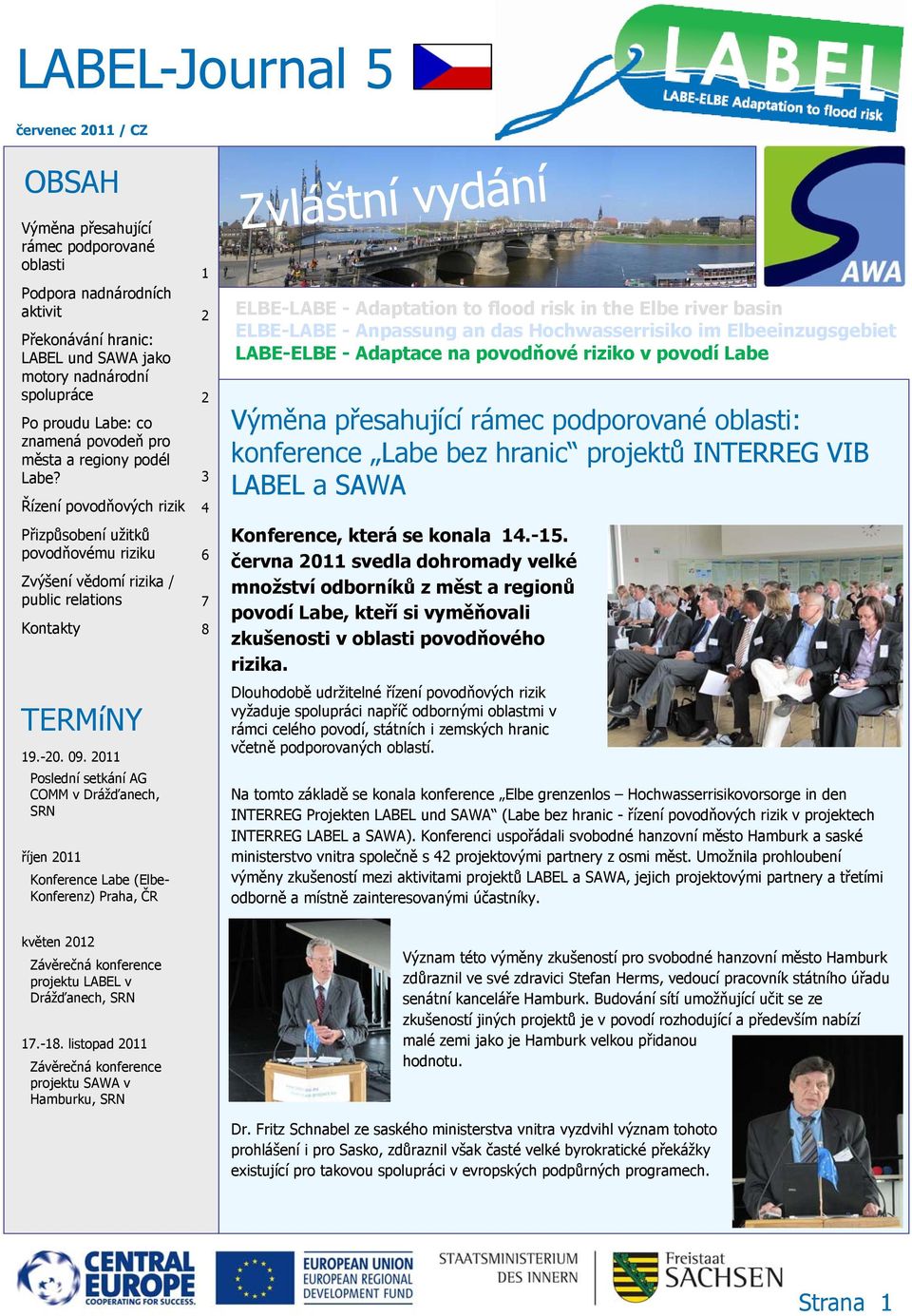 2011 Poslední setkání AG COMM v Drážďanech, SRN říjen 2011 Konference Labe (Elbe- Konferenz) Praha, ČR 1 2 2 3 4 6 7 8 Zvláštní vydání ELBE-LABE - Adaptation to flood risk in the Elbe river basin