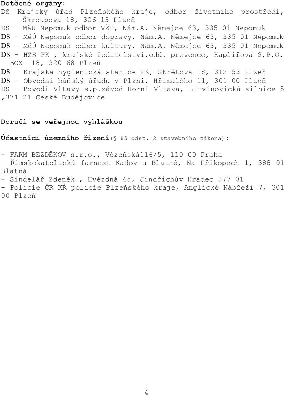 prevence, Kaplířova 9,P.O. BOX 18, 320 68 Plzeň DS Krajská hygienická stanice PK, Skrétova 18, 312 53 Plzeň DS - Obvodní báňský úřadu v Plzni, Hřímalého 11, 301 00 Plzeň DS - Povodí Vltavy s.p.závod Horní Vltava, Litvínovická silnice 5,371 21 České Budějovice Doručí se veřejnou vyhláškou Účastníci územního řízení( 85 odst.